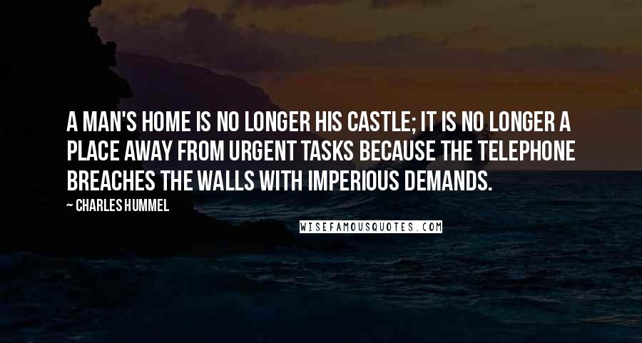 Charles Hummel Quotes: A man's home is no longer his castle; it is no longer a place away from urgent tasks because the telephone breaches the walls with imperious demands.