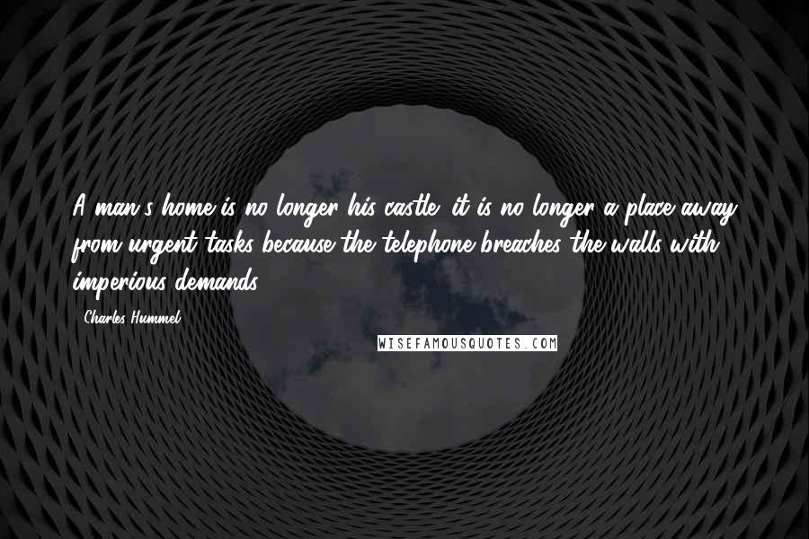 Charles Hummel Quotes: A man's home is no longer his castle; it is no longer a place away from urgent tasks because the telephone breaches the walls with imperious demands.
