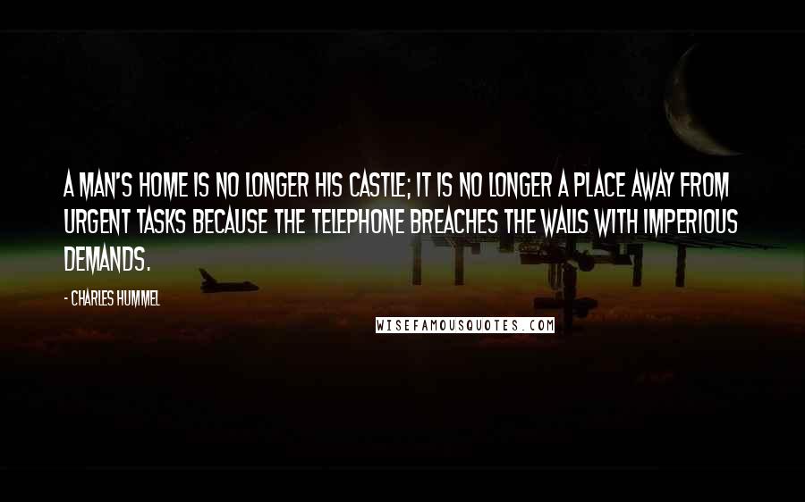 Charles Hummel Quotes: A man's home is no longer his castle; it is no longer a place away from urgent tasks because the telephone breaches the walls with imperious demands.