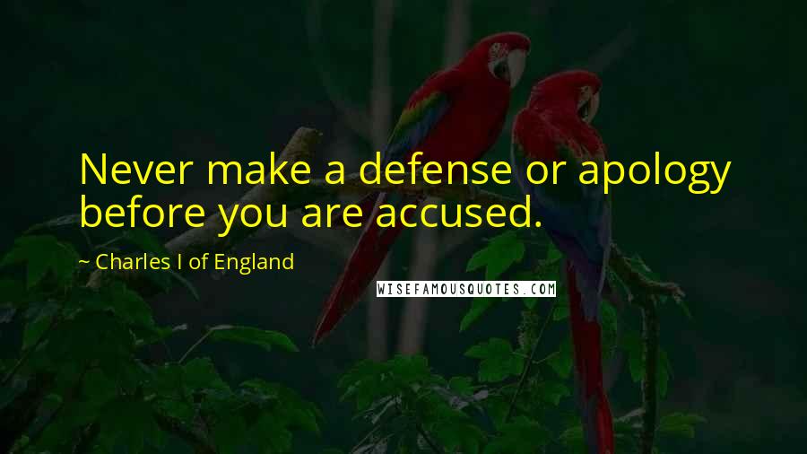 Charles I Of England Quotes: Never make a defense or apology before you are accused.