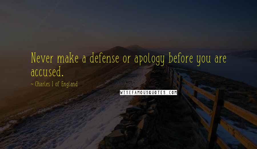 Charles I Of England Quotes: Never make a defense or apology before you are accused.