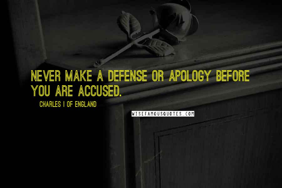 Charles I Of England Quotes: Never make a defense or apology before you are accused.