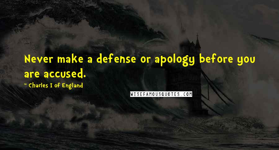 Charles I Of England Quotes: Never make a defense or apology before you are accused.