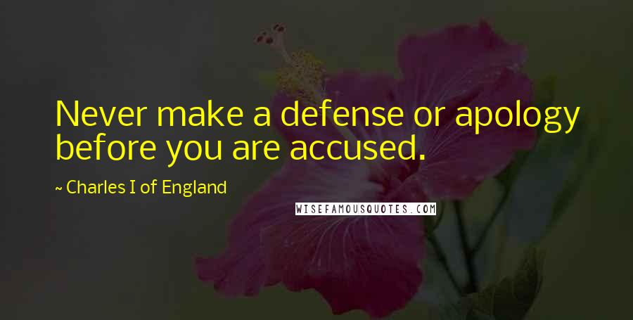 Charles I Of England Quotes: Never make a defense or apology before you are accused.