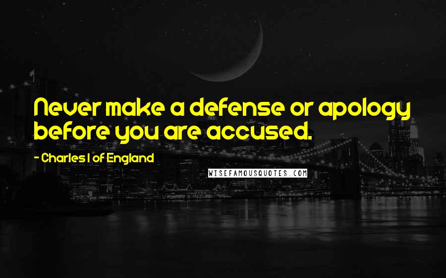 Charles I Of England Quotes: Never make a defense or apology before you are accused.