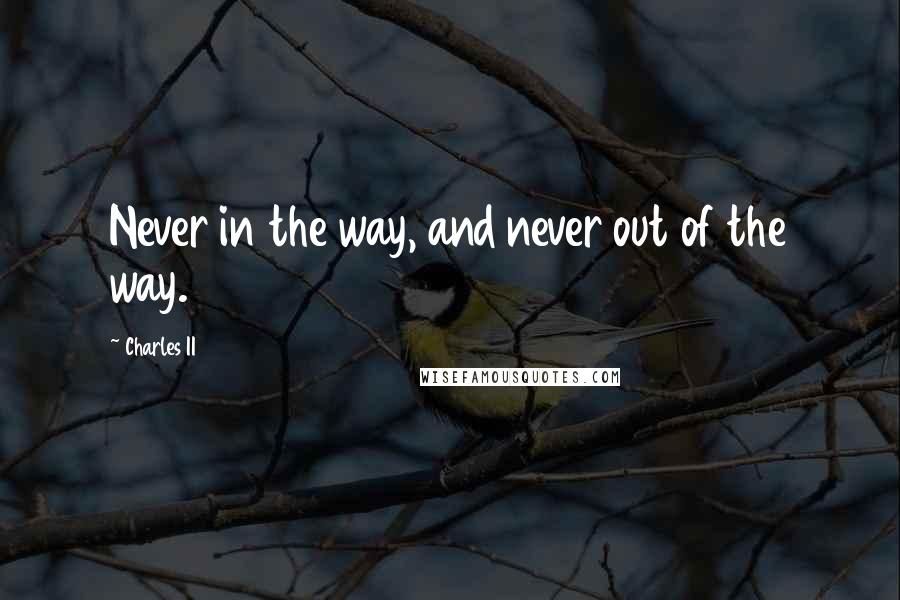 Charles II Quotes: Never in the way, and never out of the way.