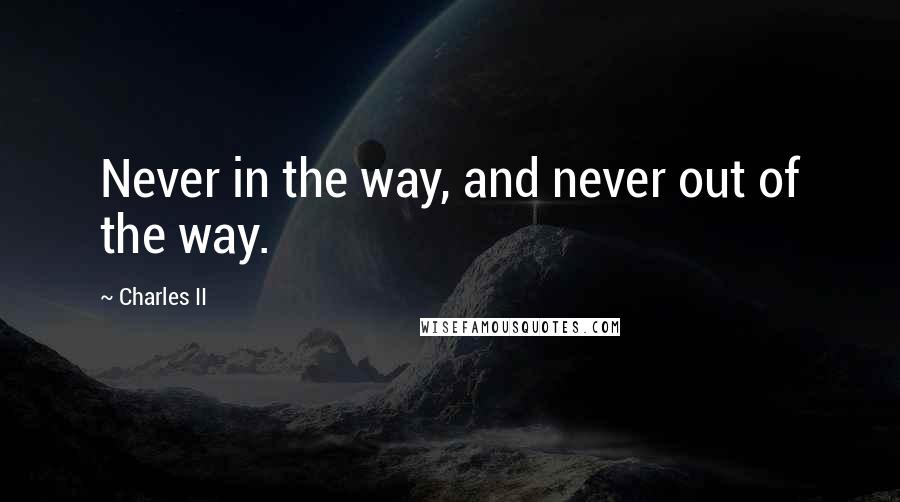 Charles II Quotes: Never in the way, and never out of the way.