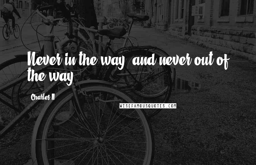 Charles II Quotes: Never in the way, and never out of the way.