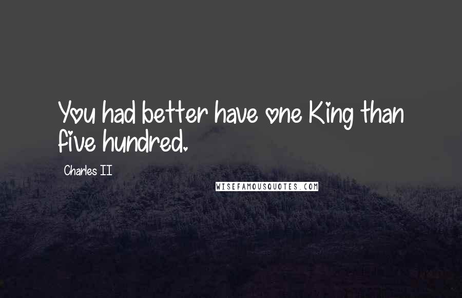 Charles II Quotes: You had better have one King than five hundred.