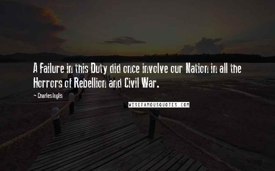 Charles Inglis Quotes: A Failure in this Duty did once involve our Nation in all the Horrors of Rebellion and Civil War.