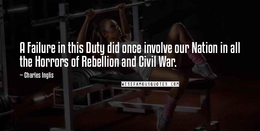 Charles Inglis Quotes: A Failure in this Duty did once involve our Nation in all the Horrors of Rebellion and Civil War.