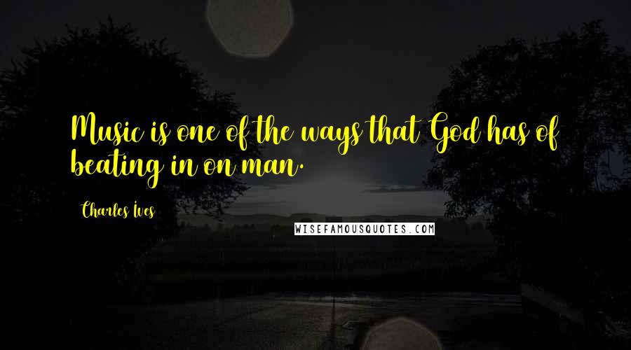 Charles Ives Quotes: Music is one of the ways that God has of beating in on man.