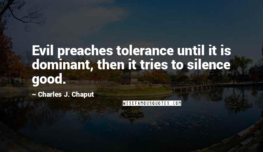 Charles J. Chaput Quotes: Evil preaches tolerance until it is dominant, then it tries to silence good.