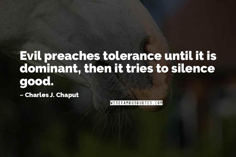 Charles J. Chaput Quotes: Evil preaches tolerance until it is dominant, then it tries to silence good.