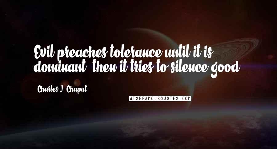 Charles J. Chaput Quotes: Evil preaches tolerance until it is dominant, then it tries to silence good.