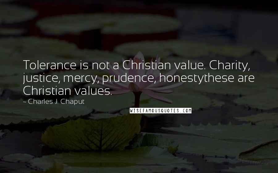 Charles J. Chaput Quotes: Tolerance is not a Christian value. Charity, justice, mercy, prudence, honestythese are Christian values.
