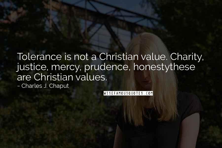 Charles J. Chaput Quotes: Tolerance is not a Christian value. Charity, justice, mercy, prudence, honestythese are Christian values.