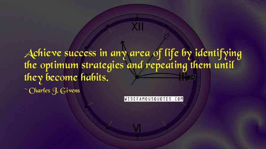 Charles J. Givens Quotes: Achieve success in any area of life by identifying the optimum strategies and repeating them until they become habits.