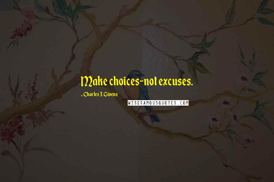 Charles J. Givens Quotes: Make choices-not excuses.