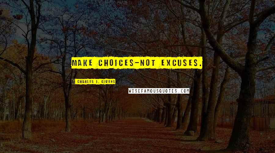 Charles J. Givens Quotes: Make choices-not excuses.