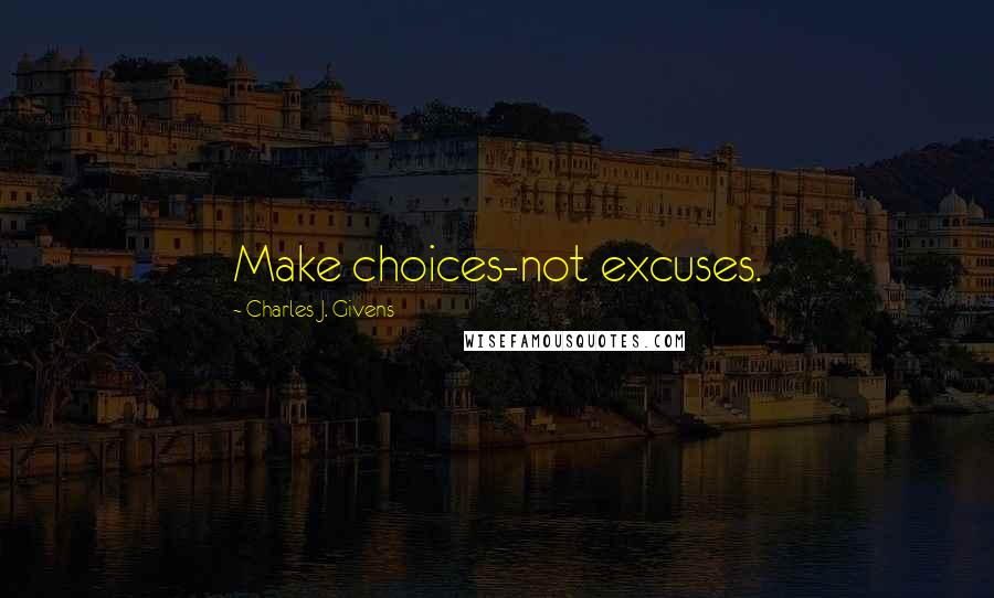 Charles J. Givens Quotes: Make choices-not excuses.