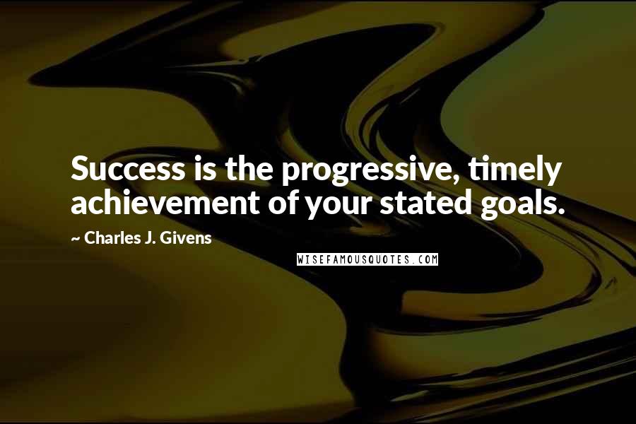 Charles J. Givens Quotes: Success is the progressive, timely achievement of your stated goals.