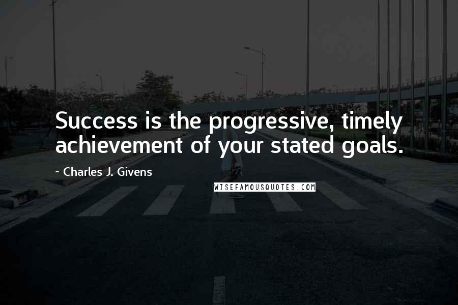 Charles J. Givens Quotes: Success is the progressive, timely achievement of your stated goals.