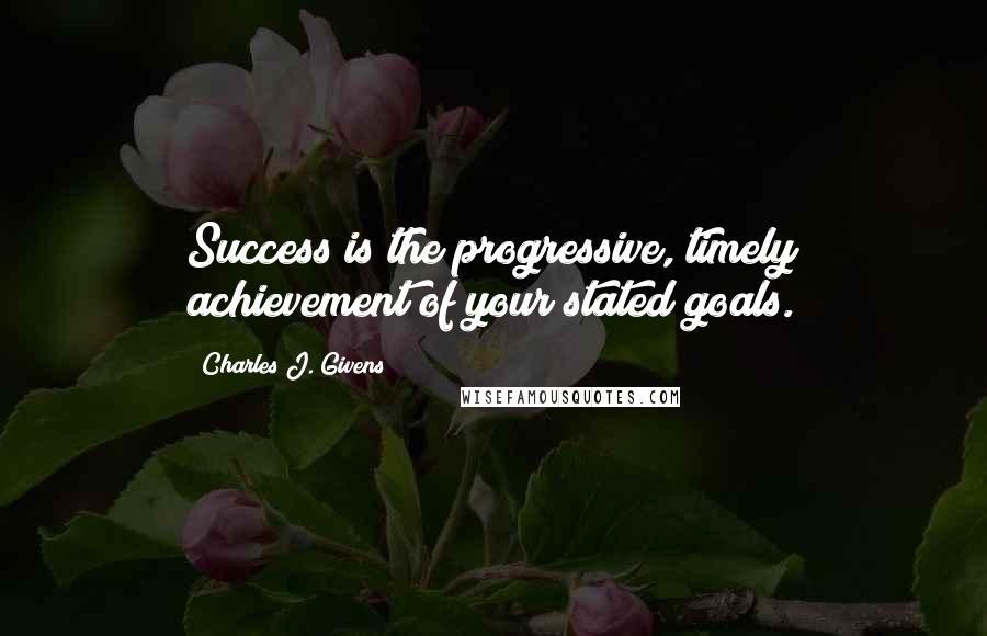 Charles J. Givens Quotes: Success is the progressive, timely achievement of your stated goals.