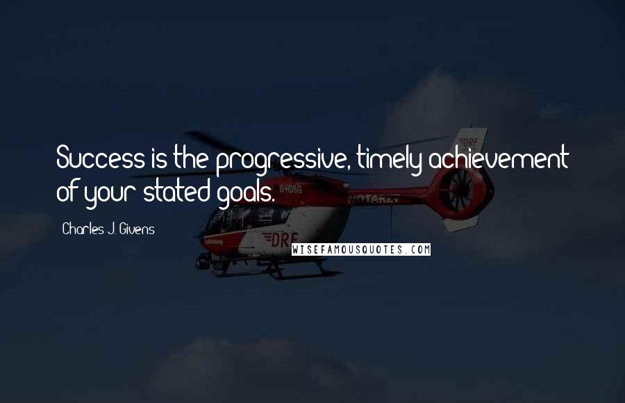 Charles J. Givens Quotes: Success is the progressive, timely achievement of your stated goals.