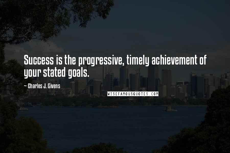 Charles J. Givens Quotes: Success is the progressive, timely achievement of your stated goals.