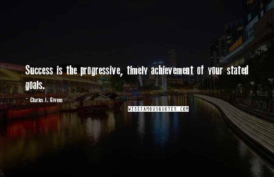 Charles J. Givens Quotes: Success is the progressive, timely achievement of your stated goals.