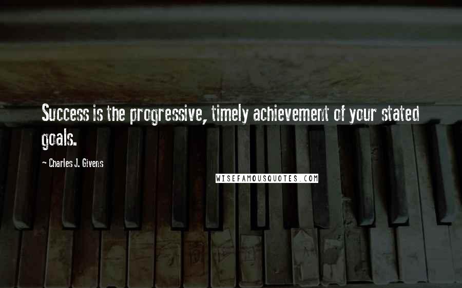 Charles J. Givens Quotes: Success is the progressive, timely achievement of your stated goals.