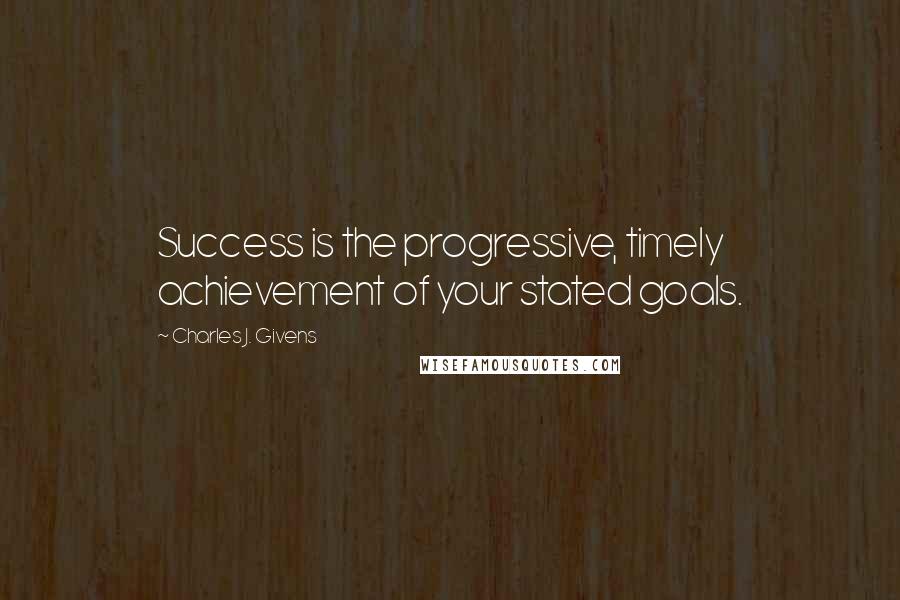 Charles J. Givens Quotes: Success is the progressive, timely achievement of your stated goals.