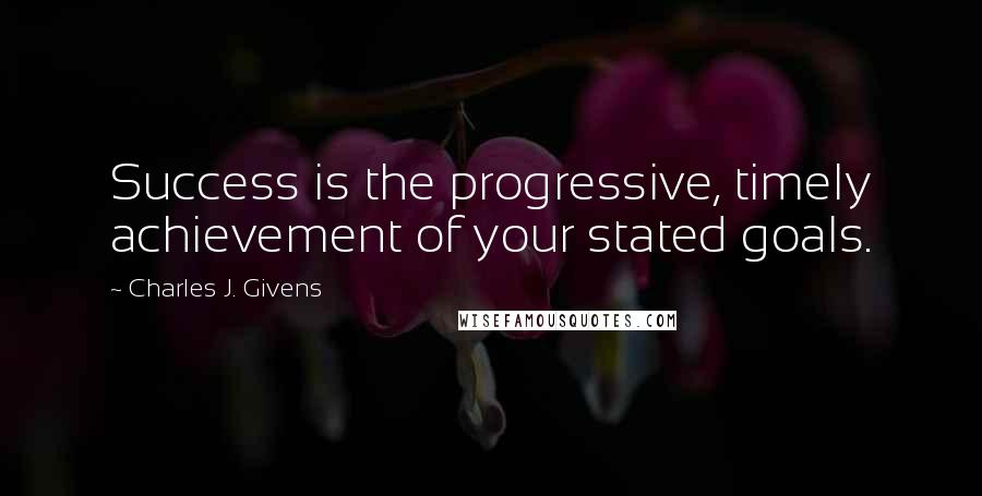 Charles J. Givens Quotes: Success is the progressive, timely achievement of your stated goals.