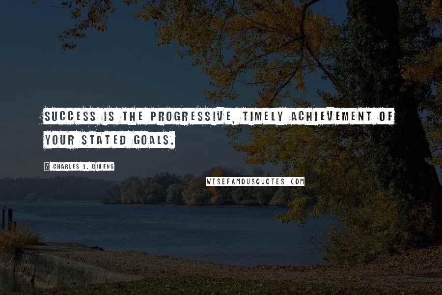 Charles J. Givens Quotes: Success is the progressive, timely achievement of your stated goals.