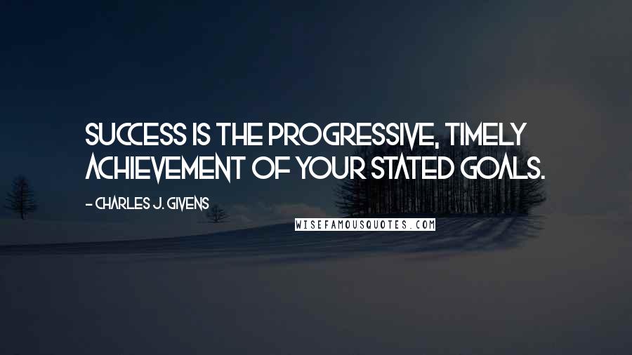 Charles J. Givens Quotes: Success is the progressive, timely achievement of your stated goals.