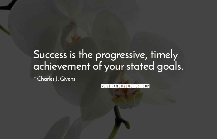 Charles J. Givens Quotes: Success is the progressive, timely achievement of your stated goals.