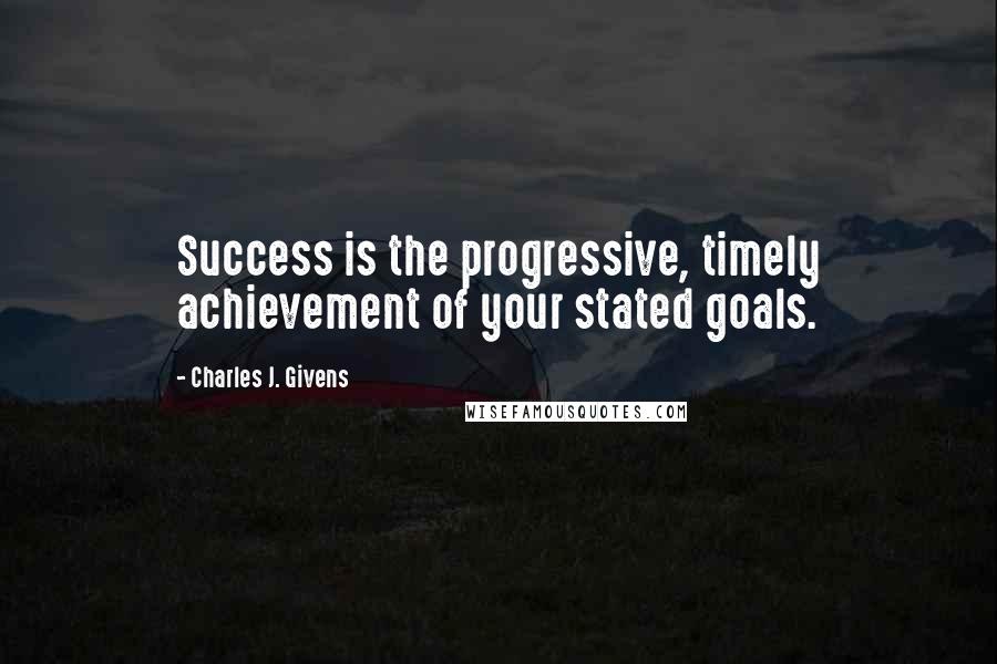 Charles J. Givens Quotes: Success is the progressive, timely achievement of your stated goals.