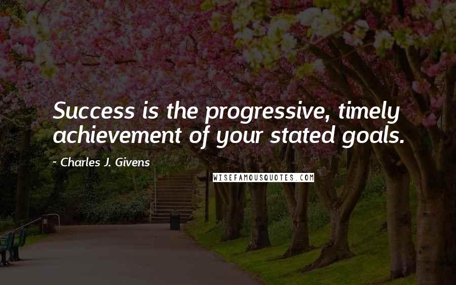 Charles J. Givens Quotes: Success is the progressive, timely achievement of your stated goals.