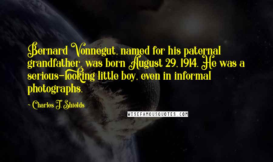 Charles J. Shields Quotes: Bernard Vonnegut, named for his paternal grandfather, was born August 29, 1914. He was a serious-looking little boy, even in informal photographs.