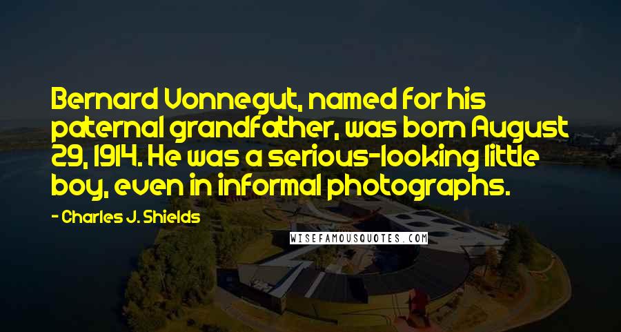 Charles J. Shields Quotes: Bernard Vonnegut, named for his paternal grandfather, was born August 29, 1914. He was a serious-looking little boy, even in informal photographs.