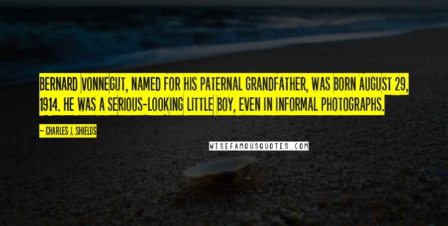 Charles J. Shields Quotes: Bernard Vonnegut, named for his paternal grandfather, was born August 29, 1914. He was a serious-looking little boy, even in informal photographs.