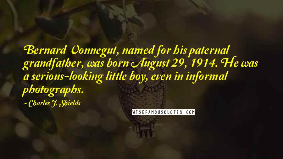 Charles J. Shields Quotes: Bernard Vonnegut, named for his paternal grandfather, was born August 29, 1914. He was a serious-looking little boy, even in informal photographs.