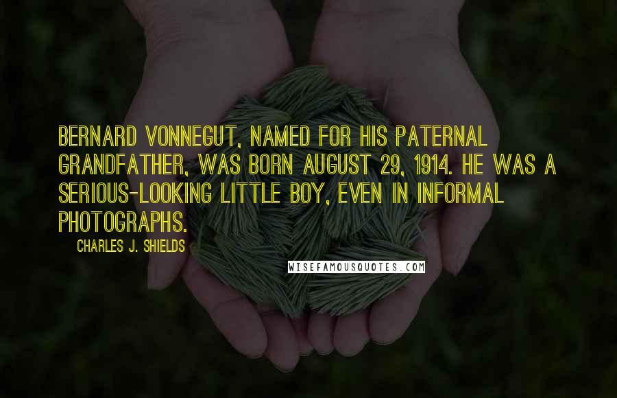 Charles J. Shields Quotes: Bernard Vonnegut, named for his paternal grandfather, was born August 29, 1914. He was a serious-looking little boy, even in informal photographs.