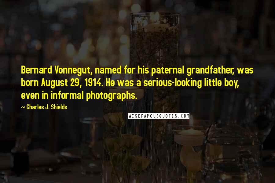 Charles J. Shields Quotes: Bernard Vonnegut, named for his paternal grandfather, was born August 29, 1914. He was a serious-looking little boy, even in informal photographs.