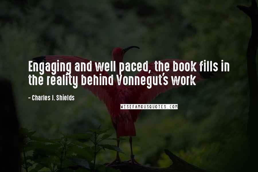 Charles J. Shields Quotes: Engaging and well paced, the book fills in the reality behind Vonnegut's work