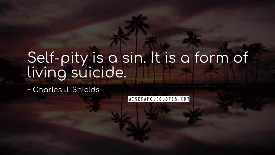 Charles J. Shields Quotes: Self-pity is a sin. It is a form of living suicide.