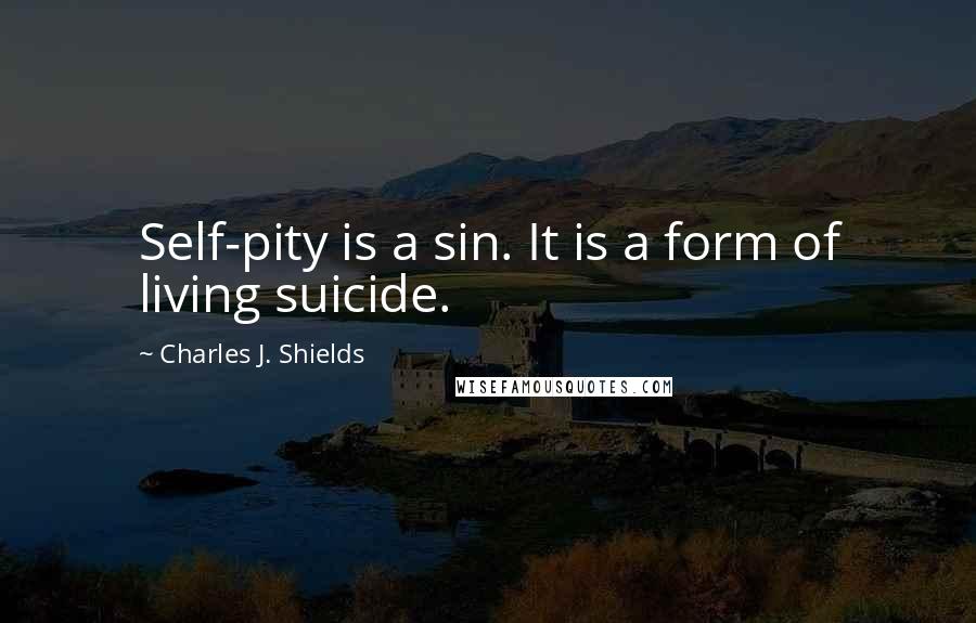 Charles J. Shields Quotes: Self-pity is a sin. It is a form of living suicide.