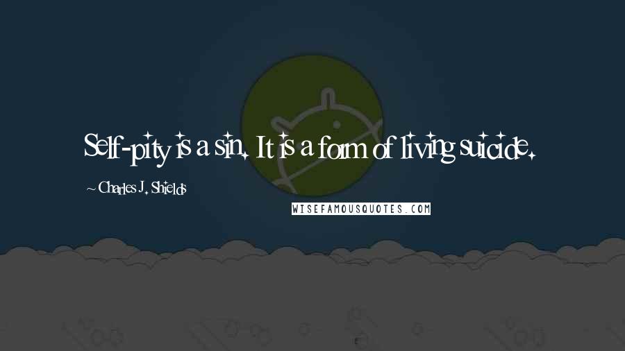 Charles J. Shields Quotes: Self-pity is a sin. It is a form of living suicide.