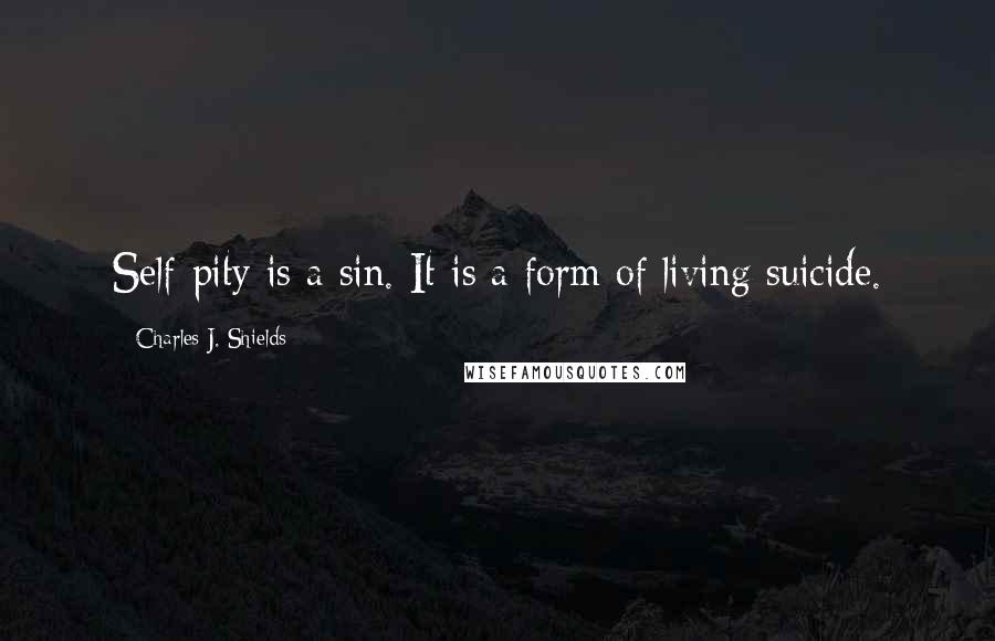 Charles J. Shields Quotes: Self-pity is a sin. It is a form of living suicide.